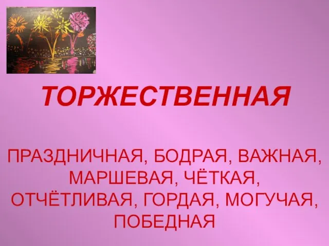 ТОРЖЕСТВЕННАЯ ПРАЗДНИЧНАЯ, БОДРАЯ, ВАЖНАЯ, МАРШЕВАЯ, ЧЁТКАЯ, ОТЧЁТЛИВАЯ, ГОРДАЯ, МОГУЧАЯ, ПОБЕДНАЯ