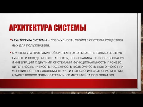 АРХИТЕКТУРА СИСТЕМЫ АР­ХИ­ТЕК­ТУ­РА СИС­ТЕ­МЫ — СО­ВОКУП­НОСТЬ СВОЙСТВ СИС­ТЕ­МЫ, СУ­ЩЕС­ТВЕН­НЫХ ДЛЯ ПОЛЬЗОВАТЕЛЯ. АР­ХИ­ТЕК­ТУ­РА