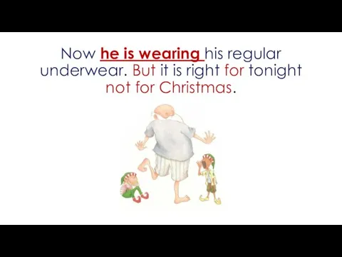 Now he is wearing his regular underwear. But it is right for tonight not for Christmas.