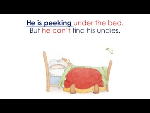 He is peeking under the bed. But he can’t find his undies.