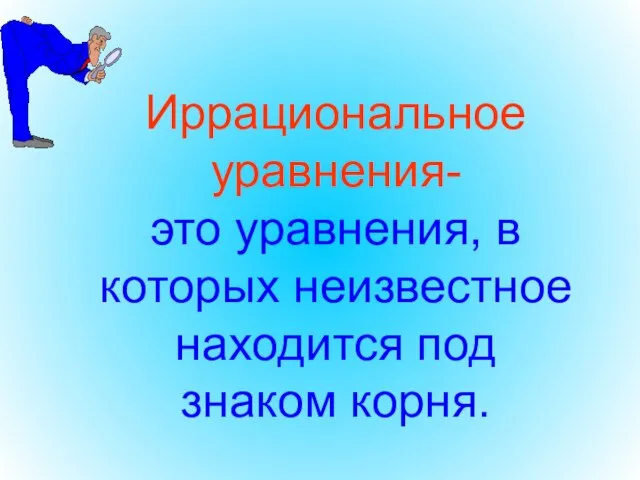 Иррациональное уравнения- это уравнения, в которых неизвестное находится под знаком корня.