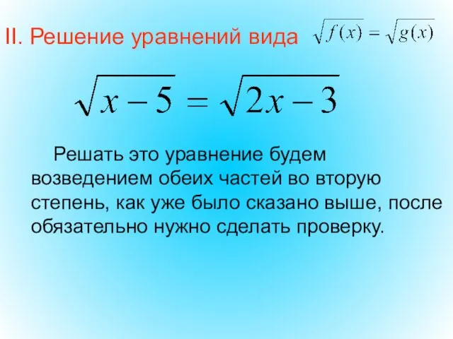II. Решение уравнений вида Решать это уравнение будем возведением обеих частей во