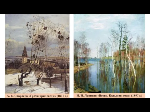А. К. Саврасов «Грачи прилетели» (1871 г.) И. И. Левитан «Весна. Большая вода» (1897 г.)