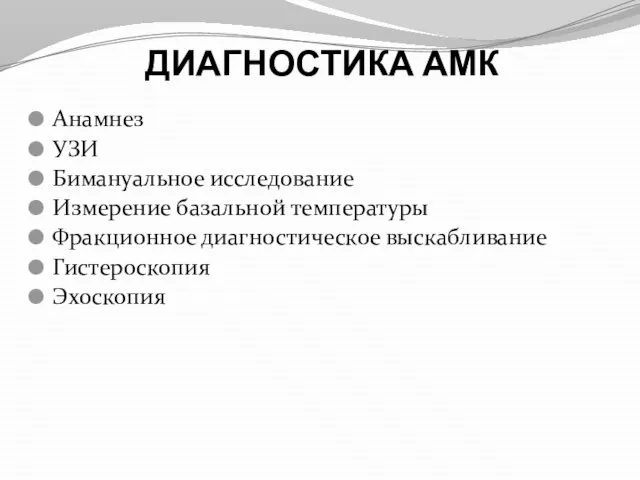 ДИАГНОСТИКА АМК Анамнез УЗИ Бимануальное исследование Измерение базальной температуры Фракционное диагностическое выскабливание Гистероскопия Эхоскопия