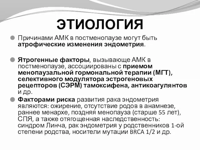 ЭТИОЛОГИЯ Причинами АМК в постменопаузе могут быть атрофические изменения эндометрия. Ятрогенные факторы,