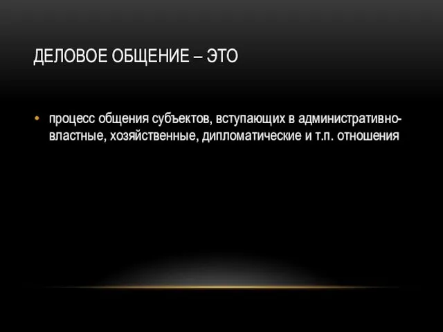 ДЕЛОВОЕ ОБЩЕНИЕ – ЭТО процесс общения субъектов, вступающих в административно-властные, хозяйственные, дипломатические и т.п. отношения