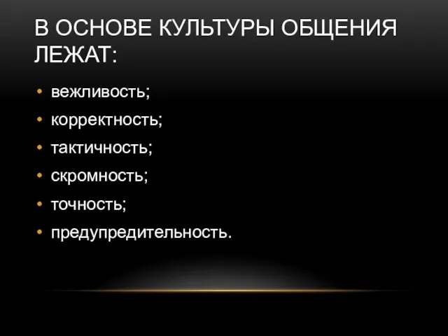 В ОСНОВЕ КУЛЬТУРЫ ОБЩЕНИЯ ЛЕЖАТ: вежливость; корректность; тактичность; скромность; точность; предупредительность.