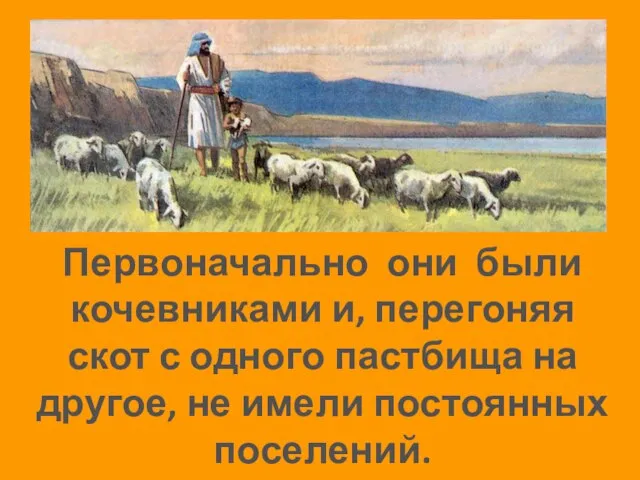 Первоначально они были кочевниками и, перегоняя скот с одного пастбища на другое, не имели постоянных поселений.