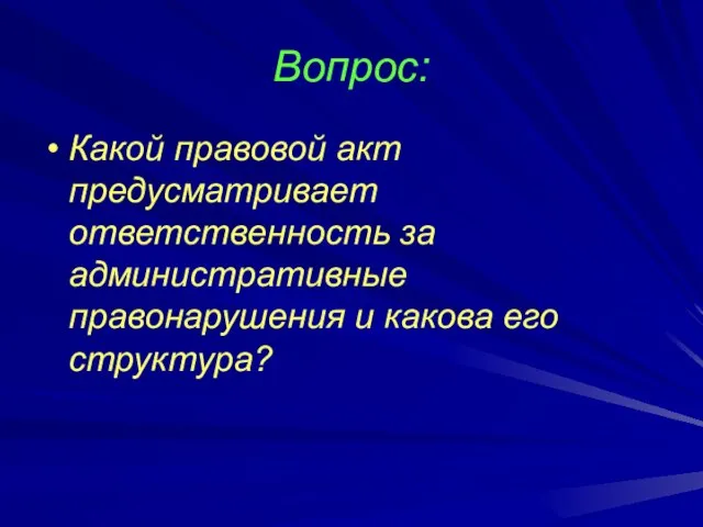 Вопрос: Какой правовой акт предусматривает ответственность за административные правонарушения и какова его структура?