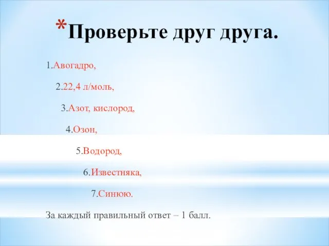 Проверьте друг друга. 1.Авогадро, 2.22,4 л/моль, 3.Азот, кислород, 4.Озон, 5.Водород, 6.Известняка, 7.Синюю.