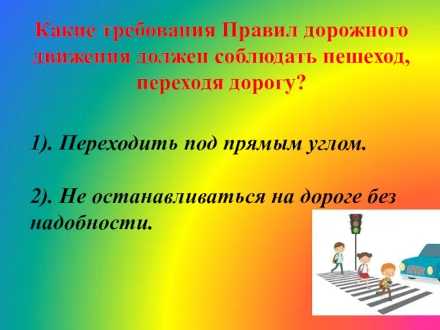 Какие требования Правил дорожного движения должен соблюдать пешеход, переходя дорогу? 1). Переходить