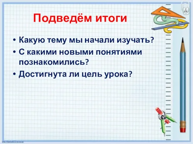 Подведём итоги Какую тему мы начали изучать? С какими новыми понятиями познакомились? Достигнута ли цель урока?