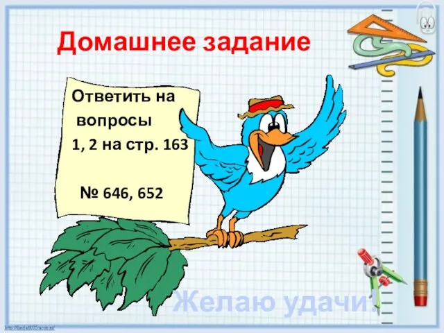 Домашнее задание Ответить на вопросы 1, 2 на стр. 163 № 646, 652 Желаю удачи!