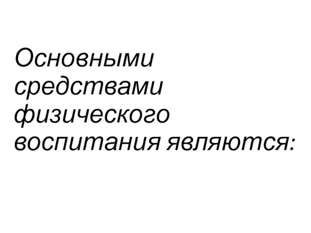 Основными средствами физического воспитания являются: