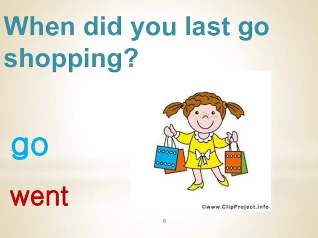 When did you last go shopping? go . went