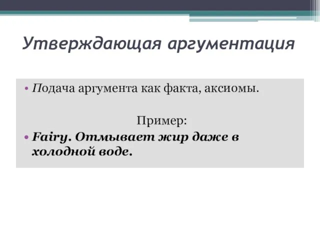 Утверждающая аргументация Подача аргумента как факта, аксиомы. Пример: Fairy. Отмывает жир даже в холодной воде.