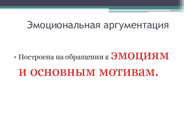 Эмоциональная аргументация Построена на обращении к эмоциям и основным мотивам.