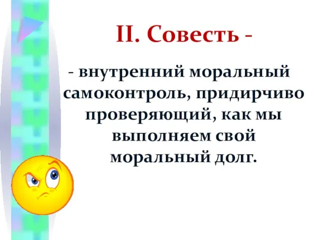 II. Совесть - - внутренний моральный самоконтроль, придирчиво проверяющий, как мы выполняем свой моральный долг.