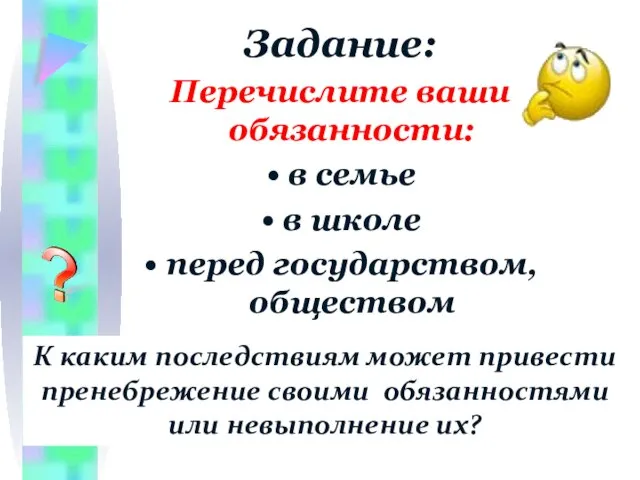 Задание: Перечислите ваши обязанности: в семье в школе перед государством, обществом К