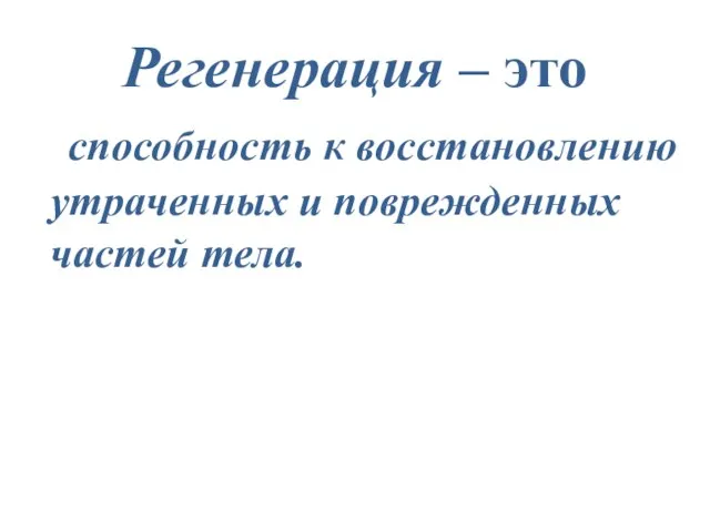 Регенерация – это способность к восстановлению утраченных и поврежденных частей тела.