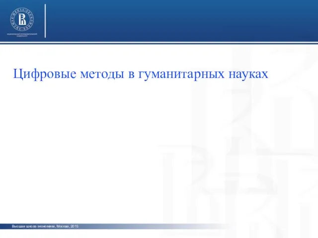 Высшая школа экономики, Москва, 2015 Цифровые методы в гуманитарных науках