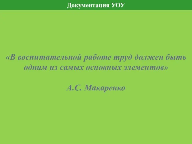 «В воспитательной работе труд должен быть одним из самых основных элементов» А.С. Макаренко Документация УОУ