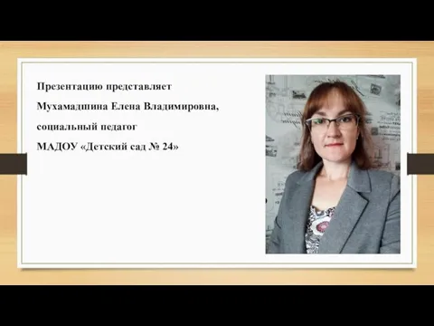 Презентацию представляет Мухамадшина Елена Владимировна, социальный педагог МАДОУ «Детский сад № 24»