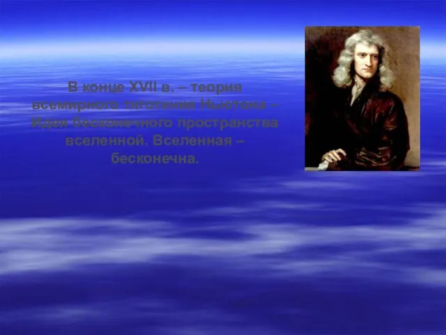 В конце XVII в. – теория всемирного тяготения Ньютона – Идея бесконечного