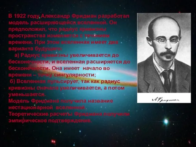 В 1922 году Александр Фридман разработал модель расширяющейся вселенной. Он предположил, что