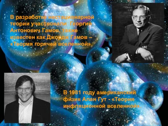 В разработке нестационарной теории участвовали Георгий Антонович Гамов, также известен как Джордж