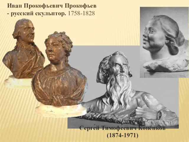 Иван Прокофьевич Прокофьев - русский скульптор. 1758-1828 Серге́й Тимофе́евич Конёнков (1874-1971)