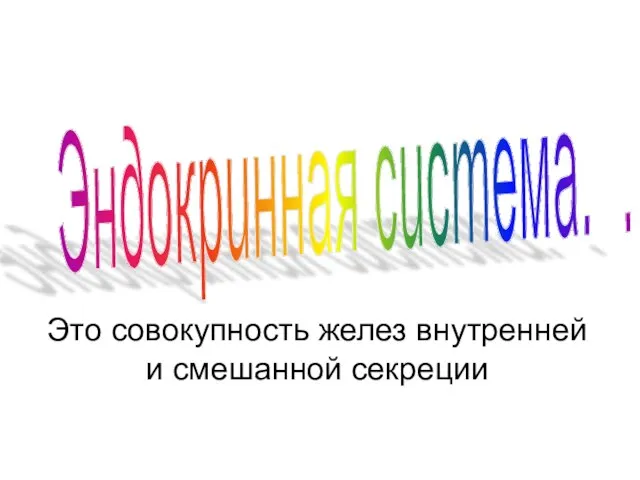 Эндокринная система. . Это совокупность желез внутренней и смешанной секреции