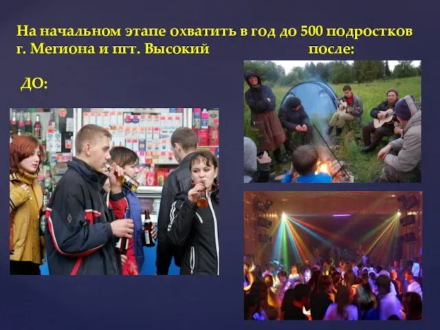 На начальном этапе охватить в год до 500 подростков г. Мегиона и пгт. Высокий после: ДО: