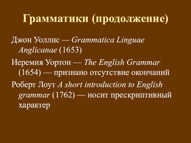 Грамматики (продолжение) Джон Уоллис — Grammatica Linguae Anglicanae (1653) Иеремия Уортон —