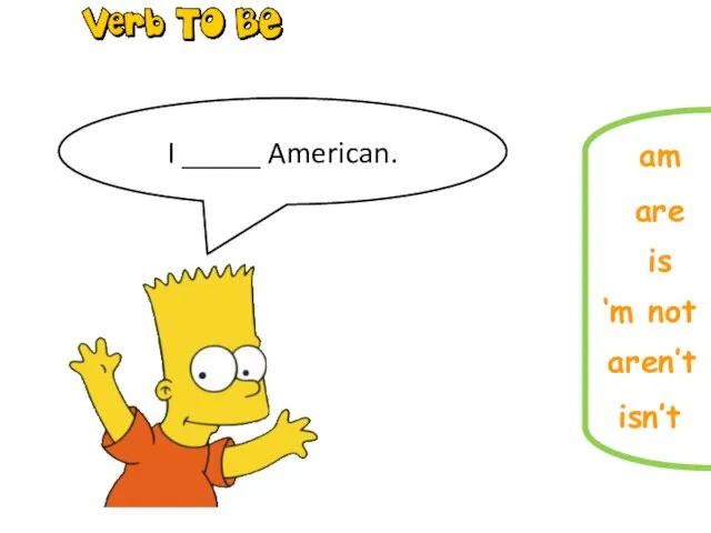 Complete the sentences I _____ American. is are am ‘m not aren’t isn’t