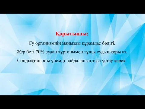 Қорытынды: Су организмнің маңызды құрамдас бөлігі. Жер беті 70% судан тұрғанымен тұщы