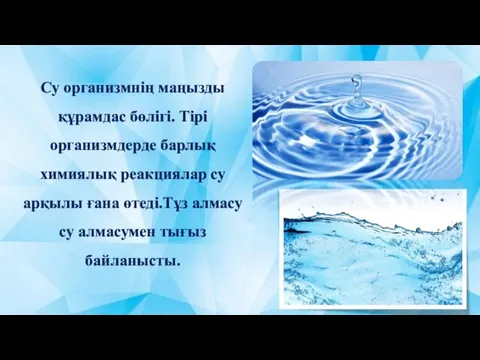 Су организмнің маңызды құрамдас бөлігі. Тірі организмдерде барлық химиялық реакциялар су арқылы