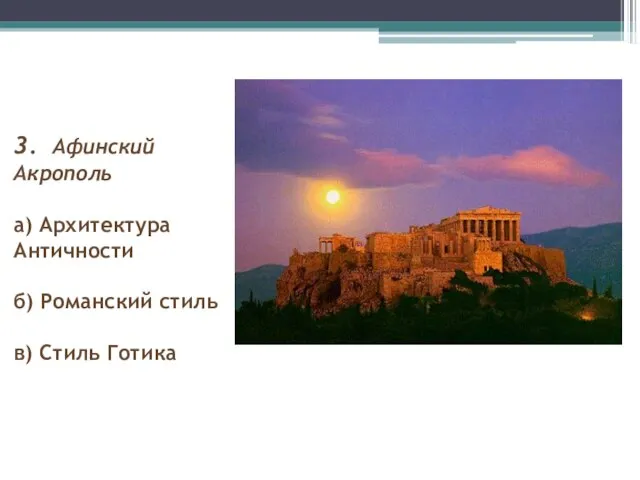 3. Афинский Акрополь а) Архитектура Античности б) Романский стиль в) Стиль Готика