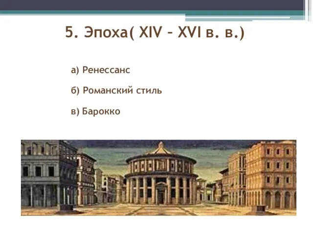 5. Эпоха( XIV – XVI в. в.) а) Ренессанс б) Романский стиль в) Барокко