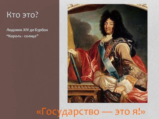 Кто это? Людовик XIV де Бурбон “Король - солнце” «Государство — это я!»