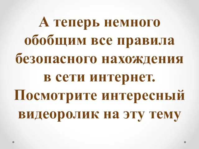 А теперь немного обобщим все правила безопасного нахождения в сети интернет. Посмотрите