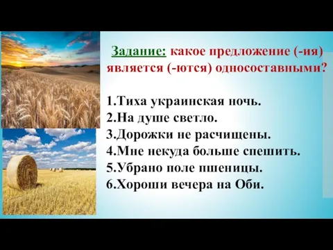 Задание: какое предложение (-ия) является (-ются) односоставными? 1.Тиха украинская ночь. 2.На душе