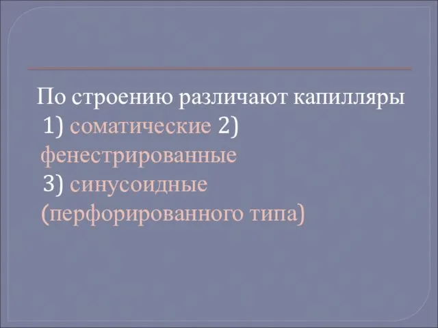 По строению различают капилляры 1) соматические 2)фенестрированные 3) синусоидные (перфорированного типа)