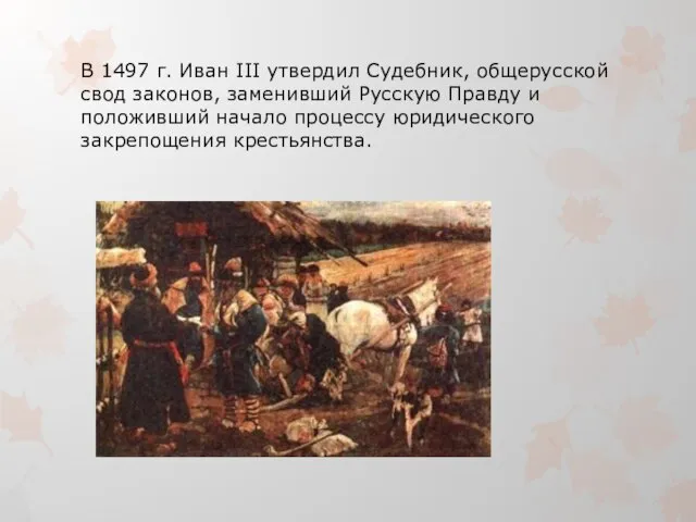 В 1497 г. Иван III утвердил Судебник, общерусской свод законов, заменивший Русскую