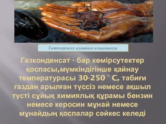 Газконденсат - бар көмірсутектер қоспасы,мүмкіндігінше қайнау температурасы 30-250 ° C, табиғи газдан