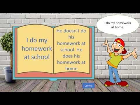 I do my homework at home. I do my homework at school