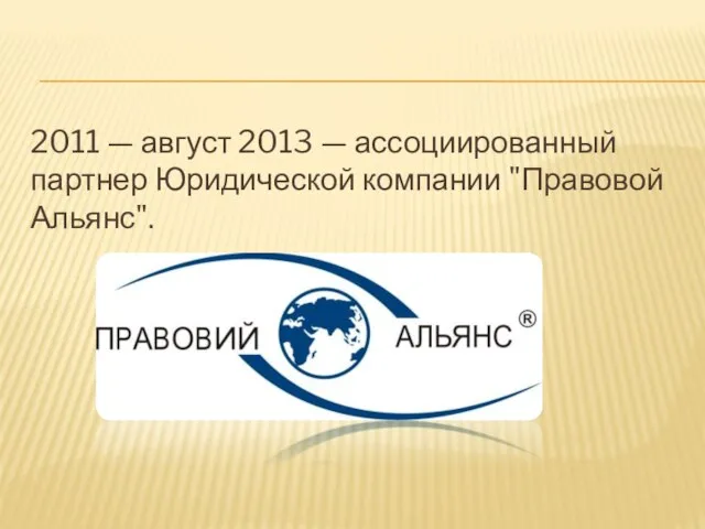 2011 — август 2013 — ассоциированный партнер Юридической компании "Правовой Альянс".