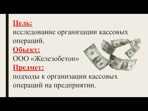 Цель: исследование организации кассовых операций. Объект: ООО «Железобетон» Предмет: подходы к организации кассовых операций на предприятии.