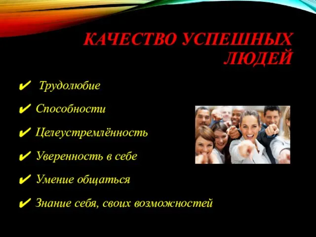 КАЧЕСТВО УСПЕШНЫХ ЛЮДЕЙ Трудолюбие Способности Целеустремлённость Уверенность в себе Умение общаться Знание себя, своих возможностей