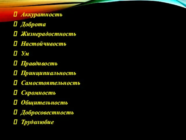 Аккуратность Доброта Жизнерадостность Настойчивость Ум Правдивость Принципиальность Самостоятельность Скромность Общительность Добросовестность Трудолюбие